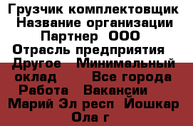 Грузчик-комплектовщик › Название организации ­ Партнер, ООО › Отрасль предприятия ­ Другое › Минимальный оклад ­ 1 - Все города Работа » Вакансии   . Марий Эл респ.,Йошкар-Ола г.